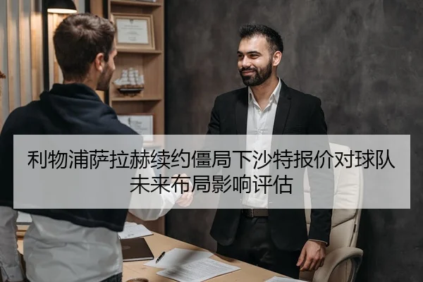 利物浦萨拉赫续约僵局下沙特报价对球队未来布局影响评估