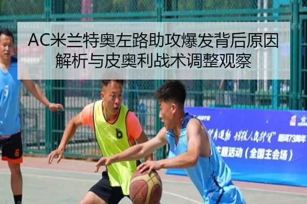 AC米兰特奥左路助攻爆发背后原因解析与皮奥利战术调整观察（kaiyun）