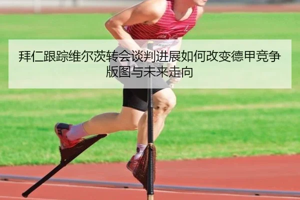 拜仁跟踪维尔茨转会谈判进展如何改变德甲竞争版图与未来走向