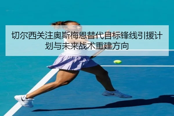 切尔西关注奥斯梅恩替代目标锋线引援计划与未来战术重建方向