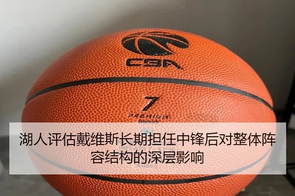 湖人评估戴维斯长期担任中锋后对整体阵容结构的深层影响 | kaiyun