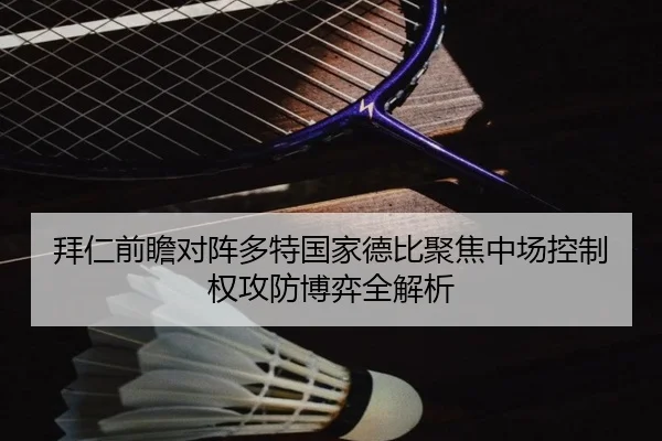 拜仁前瞻对阵多特国家德比聚焦中场控制权攻防博弈全解析（kaiyun）