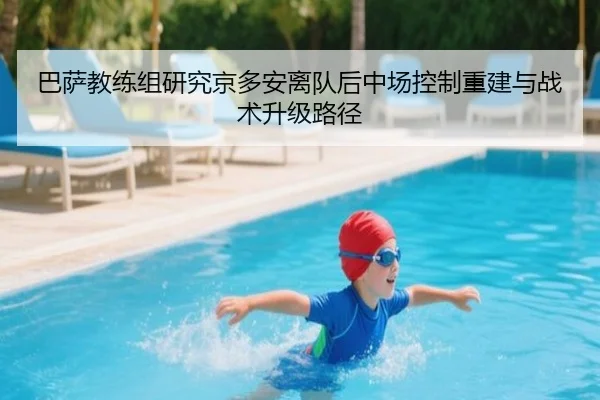 巴萨教练组研究京多安离队后中场控制重建与战术升级路径（kaiyun）