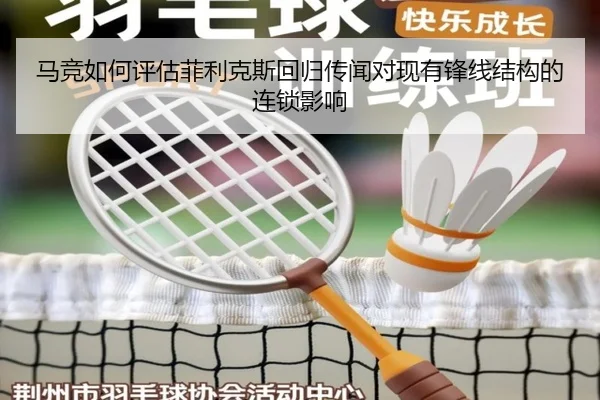 马竞如何评估菲利克斯回归传闻对现有锋线结构的连锁影响（kaiyun）