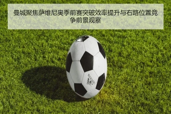 曼城聚焦萨维尼奥季前赛突破效率提升与右路位置竞争前景观察（kaiyun）