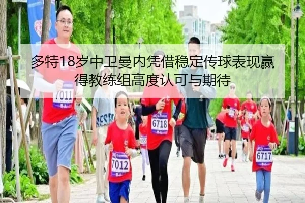 多特18岁中卫曼内凭借稳定传球表现赢得教练组高度认可与期待（kaiyun）
