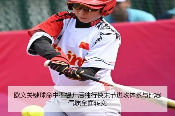 欧文关键球命中率提升后独行侠末节进攻体系与比赛气质全面转变（kaiyun）